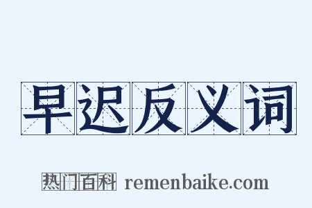 早迟反义词是什么意思的图片